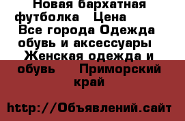 Новая бархатная футболка › Цена ­ 890 - Все города Одежда, обувь и аксессуары » Женская одежда и обувь   . Приморский край